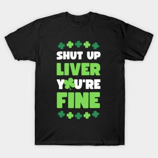 SHUT UP LIVER YOU'RE FINE ST PATRICKS EDITION T-Shirt